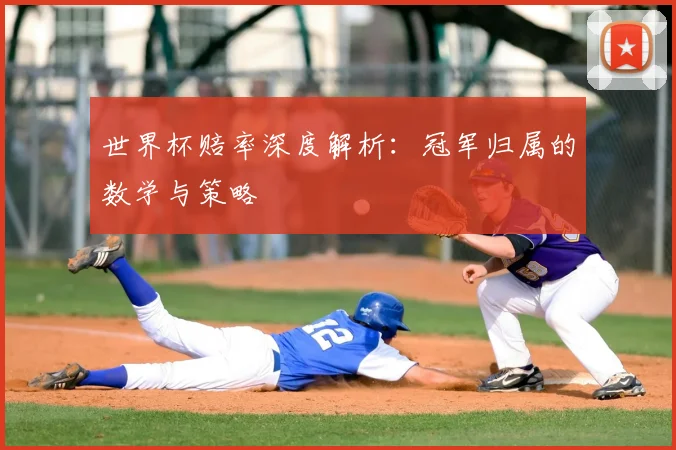 世界杯赔率深度解析：冠军归属的数学与策略