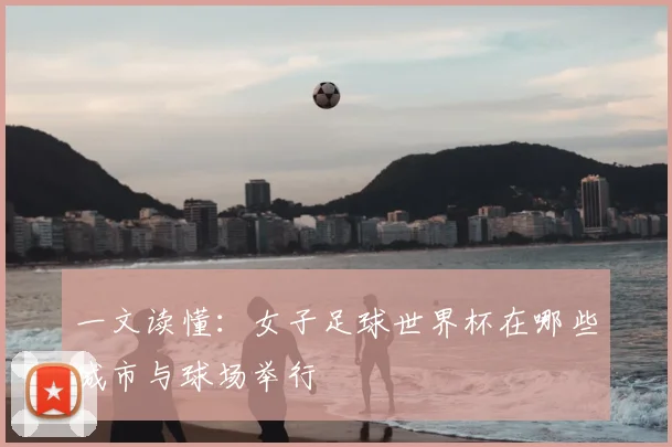 一文读懂:女子足球世界杯在哪些城市与球场举行