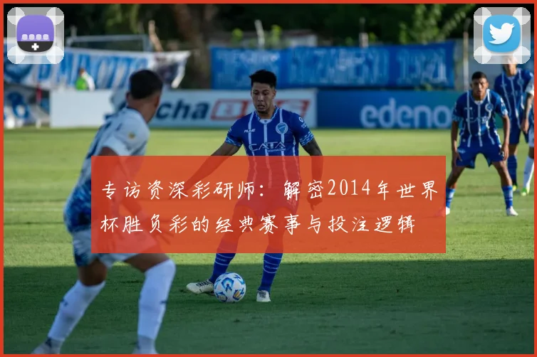 专访资深彩研师：解密2014年世界杯胜负彩的经典赛事与投注逻辑