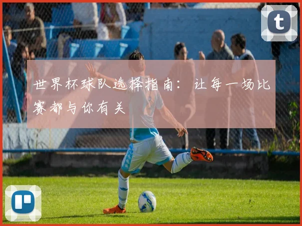 世界杯球队选择指南：让每一场比赛都与你有关