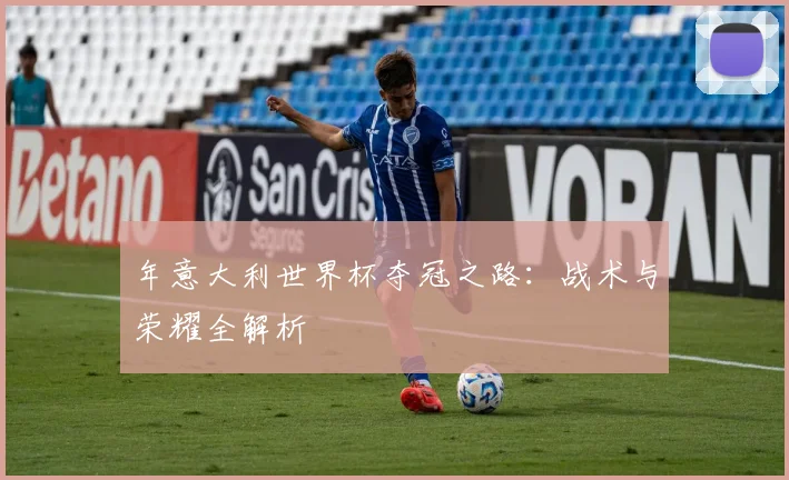 年意大利世界杯夺冠之路：战术与荣耀全解析