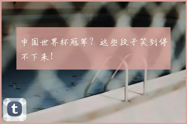 中国世界杯冠军?这些段子笑到停不下来!
