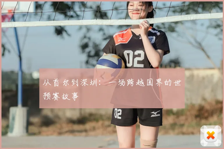从首尔到深圳:一场跨越国界的世预赛故事