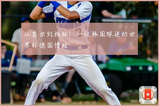 从首尔到柏林：一位韩国球迷的世界杯德国情结
