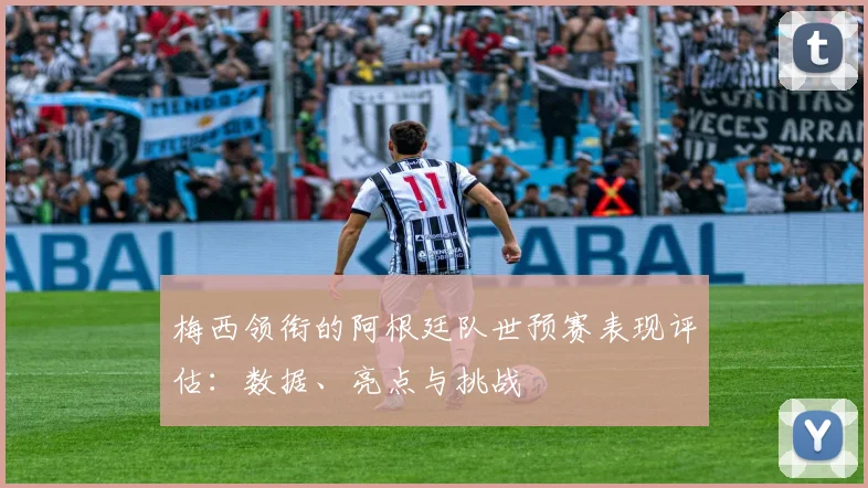 梅西领衔的阿根廷队世预赛表现评估：数据、亮点与挑战
